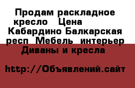 Продам раскладное кресло › Цена ­ 2 000 - Кабардино-Балкарская респ. Мебель, интерьер » Диваны и кресла   